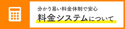 分かり易い料金体制で安心 料金システムについて