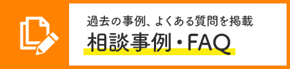 過去の事例、よくある質問を掲載 相談事例・FAQ