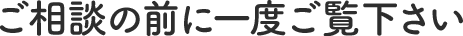 ご相談の前に一度ご覧下さい